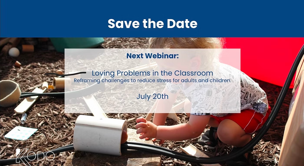 Save the Date. Next Webinar: Loving Problems in the Classroom. Reframing challenges to reduce stress for adults and children. July 20th.
